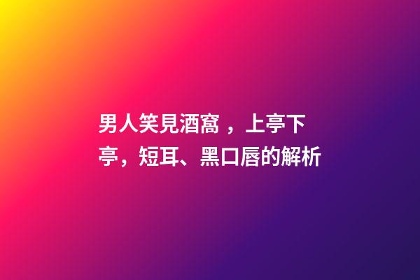 男人笑見酒窩，上亭下亭，短耳、黑口唇的解析